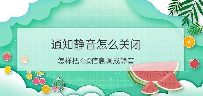 通知静音怎么关闭 怎样把K歌信息调成静音？